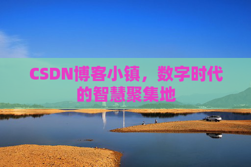 CSDN博客小镇,数字时代的智慧聚集地
